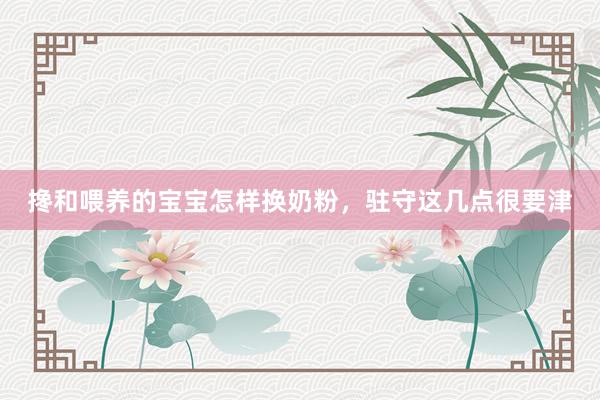 搀和喂养的宝宝怎样换奶粉，驻守这几点很要津